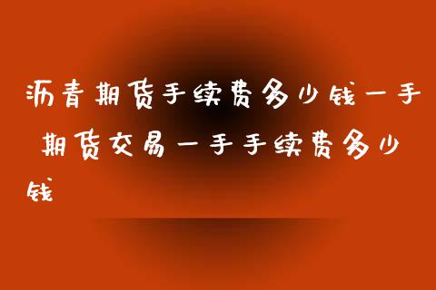 沥青期货手续费多少钱一手 期货交易一手手续费多少钱