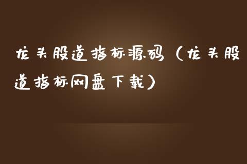龙头股道指标（龙头股道指标网盘下载）