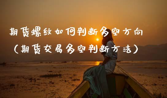 期货螺纹如何判断多空方向（期货交易多空判断方法）