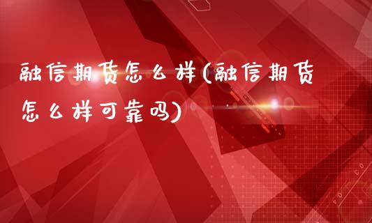 融信期货怎么样(融信期货怎么样可靠吗)