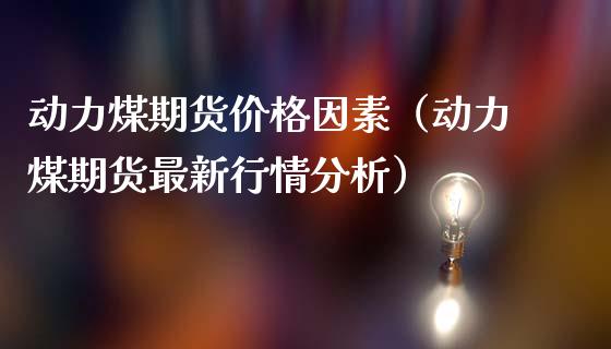 动力煤期货价格因素（动力煤期货最新行情分析）