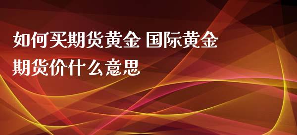 如何买期货黄金 国际黄金期货价什么意思