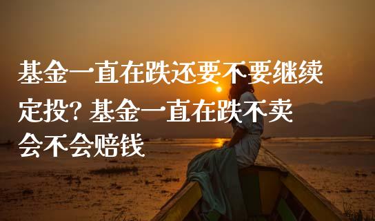 基金一直在跌还要不要继续定投? 基金一直在跌不卖会不会赔钱