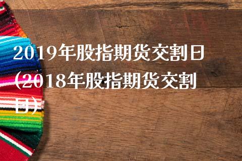 2019年股指期货交割日(2018年股指期货交割日)_期货理财_第1张_宇龙理财网 2019年股指期货交割日(2018年股指期货交割日)_https://www.dglong8.com_期货理财_第1张