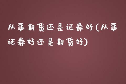 从事期货还是证券好(从事证券好还是期货好)