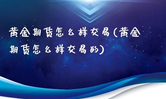 黄金期货怎么样交易(黄金期货怎么样交易的)