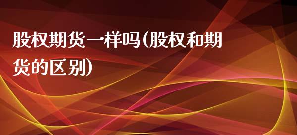 股权期货一样吗(股权和期货的区别)