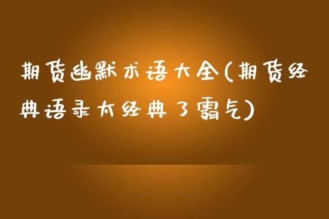 期货幽默术语大全(期货经典语录太经典了霸气)