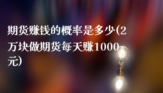 期货赚钱的概率是多少(2万块做期货每天赚1000元)