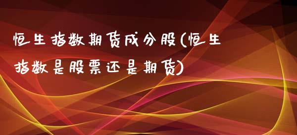 恒生指数期货成分股(恒生指数是股票还是期货)_https://www.dglong8.com_期货理财_第1张