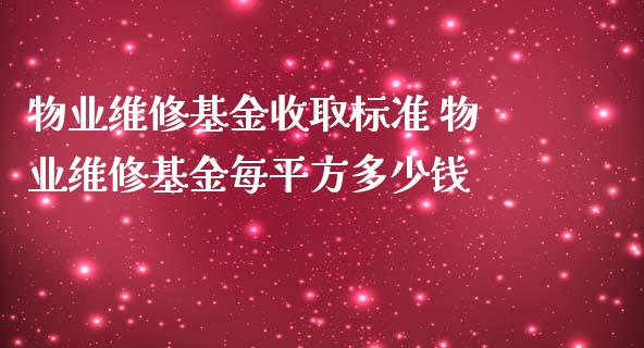 物业维修基金收取标准 物业维修基金每平方多少钱