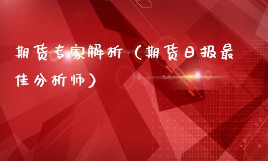 期货专家解析（期货日报最佳分析师）