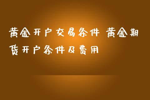 黄金开户交易条件 黄金期货开户条件及费用