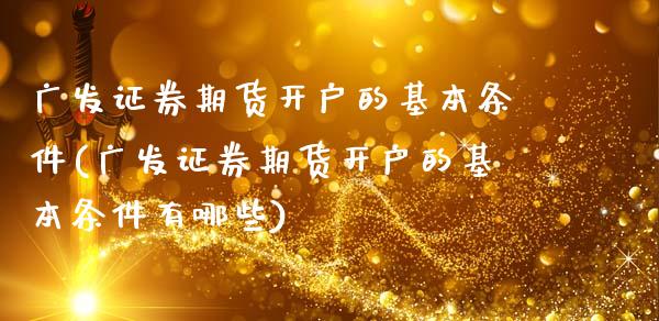 广发证券期货开户的基本条件(广发证券期货开户的基本条件有哪些)