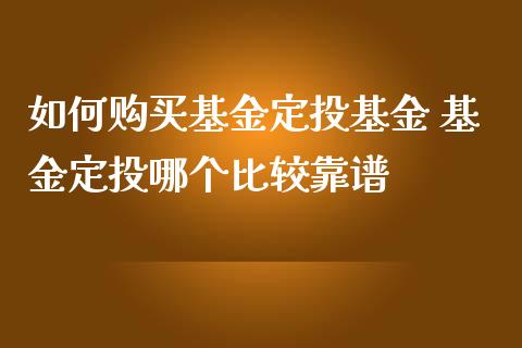 如何购买基金定投基金 基金定投哪个比较靠谱