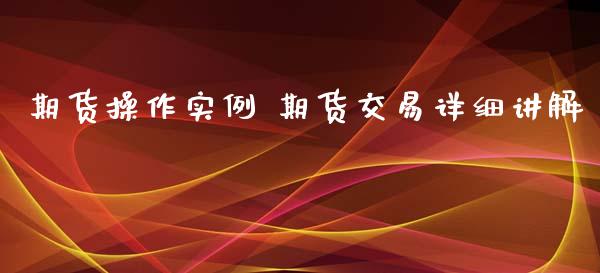 期货操作实例 期货交易详细讲解_https://www.dglong8.com_期货理财_第1张