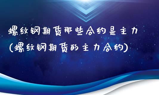 螺纹钢期货那些合约是主力(螺纹钢期货的主力合约)
