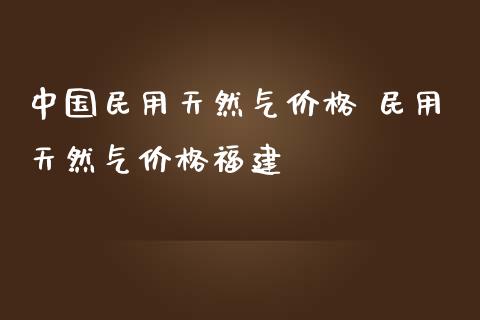 中国民用天然气价格 民用天然气价格福建