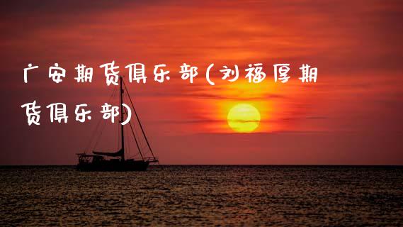 广安期货俱乐部(刘福厚期货俱乐部)