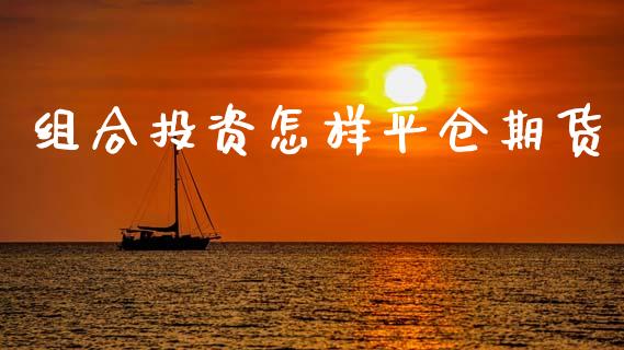 组合投资怎样平仓期货