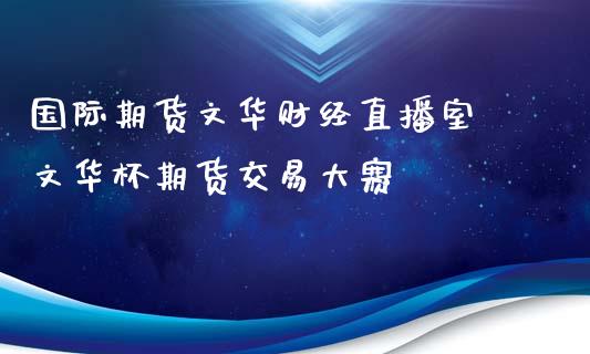 国际期货财经直播室 杯期货交易大赛