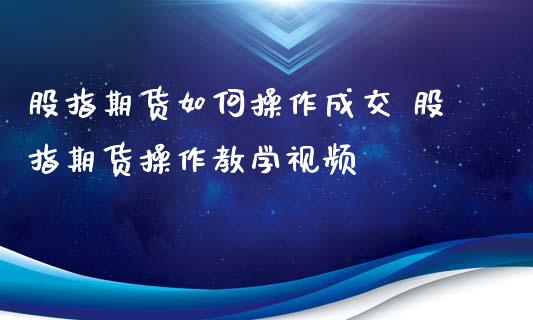 股指期货如何操作成交 股指期货操作教学视频
