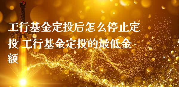 工行基金定投后怎么停止定投 工行基金定投的最低金额