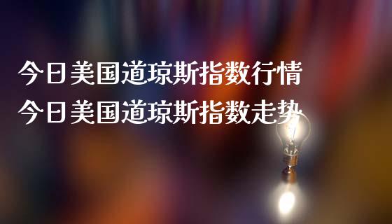 今日美国道琼斯指数行情 今日美国道琼斯指数走势