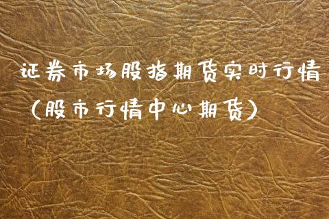 证券市场股指期货实时行情（股市行情中心期货）