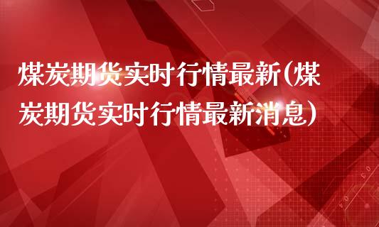 煤炭期货实时行情最新(煤炭期货实时行情最新消息)
