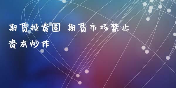 期货投资圈 期货市场止资本炒作