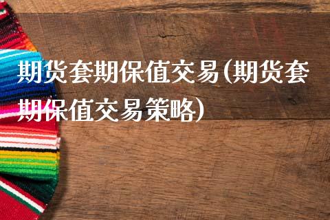 期货套期保值交易(期货套期保值交易策略)