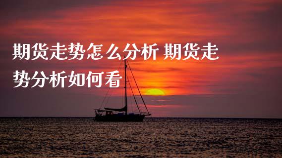 期货走势怎么分析 期货走势分析如何看