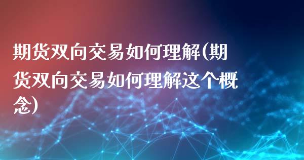 期货双向交易如何理解(期货双向交易如何理解这个概念)