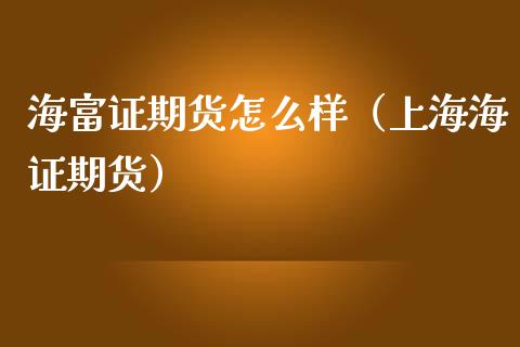 海富证期货怎么样(上海海证期货)_恒生指数_第1张_宇龙理财网 海富证期货怎么样(上海海证期货)_https://www.dglong8.com_恒生指数_第1张