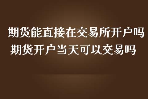 期货能直接在交易所开户吗 期货开户当天可以交易吗_期货理财_第1张_宇龙理财网 期货能直接在交易所开户吗 期货开户当天可以交易吗_https://www.dglong8.com_期货理财_第1张