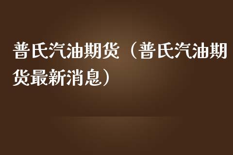 普氏汽油期货（普氏汽油期货最新消息）