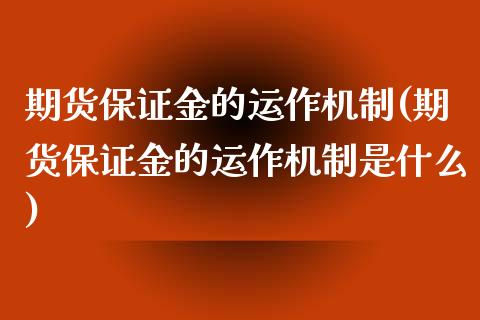 期货保证金的运作机制(期货保证金的运作机制是什么)