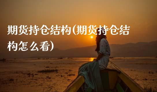 期货持仓结构(期货持仓结构怎么看)