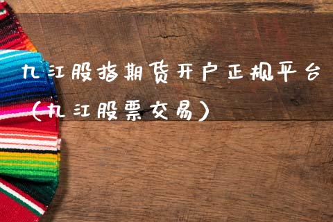 九江股指期货开户正规平台（九江股票交易）