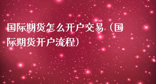 国际期货怎么开户交易（国际期货开户流程）