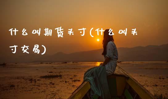 什么叫期货头寸(什么叫头寸交易)