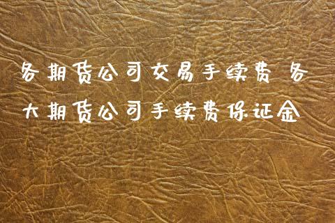 各期货公司交易手续费 各大期货公司手续费保证金
