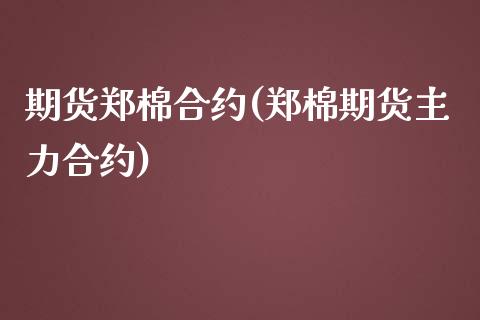 期货郑棉合约(郑棉期货主力合约)