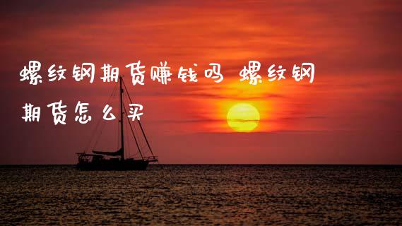 螺纹钢期货赚钱吗 螺纹钢期货怎么买