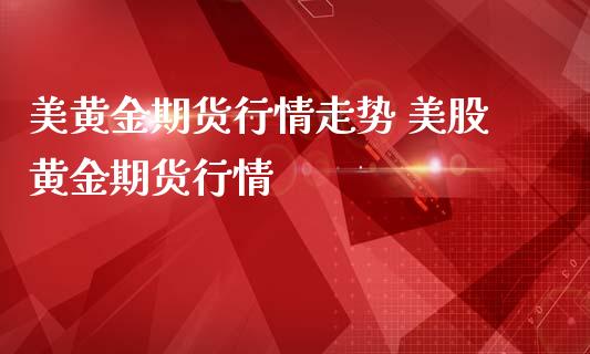 美黄金期货行情走势 美股黄金期货行情_内盘期货_第1张_宇龙理财网 美黄金期货行情走势 美股黄金期货行情_https://www.dglong8.com_内盘期货_第1张