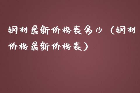 钢材最新价格表多少（钢材价格最新价格表）