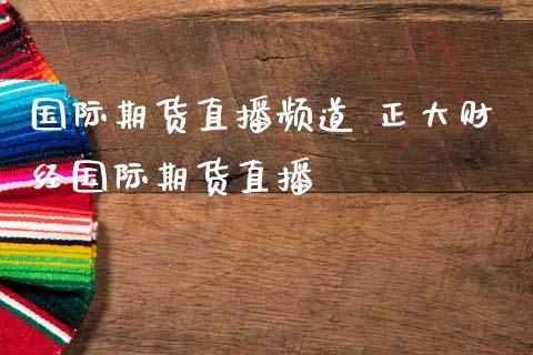 国际期货直播频道 正大财经国际期货直播