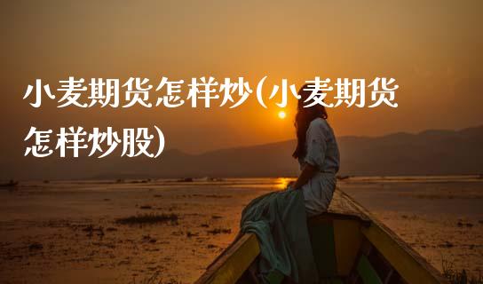 小麦期货怎样炒(小麦期货怎样炒股)