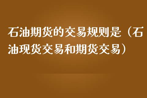 石油期货的交易规则是（石油现货交易和期货交易）